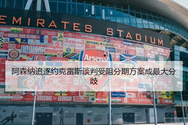 阿森纳追逐约克雷斯谈判受阻分期方案成最大分歧